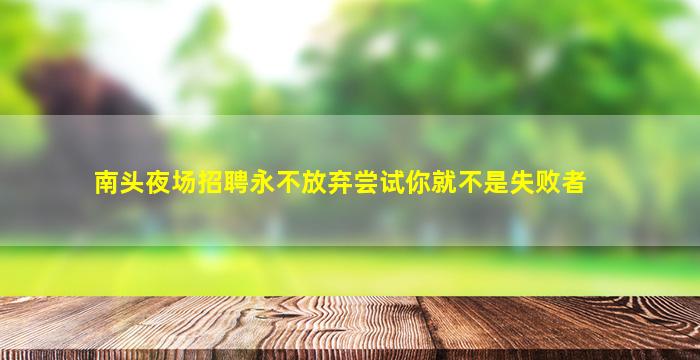南头夜场招聘永不放弃尝试你就不是失败者